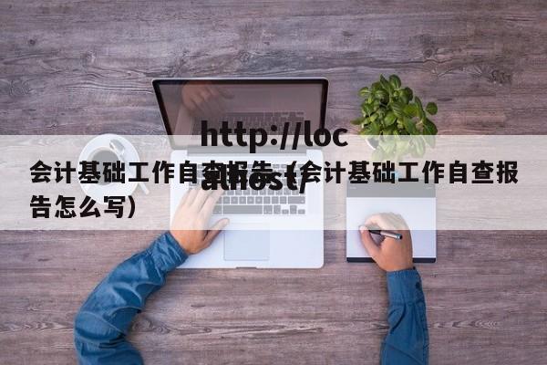 会计基础工作自查报告（会计基础工作自查报告怎么写）